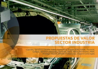 PROPUESTAS DE VALOR 
SECTOR INDUSTRIA 
Caprabo, 
Carrefour, Cecofar, Cobra, Continental, Enagás, EON, ESADE, Ferrovial, 
Gamesa, Herrero & Asociados, Iberdrola, Iberia, Metro, NH Hoteles, PRIM, 
Prosegur, Repsol, SIMOSA IT (Abengoa), Viajes El Corte Inglés 
 