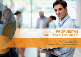 PROPUESTAS 
MULTI SECTORIALES 
Servicios de Infraestructura 
Desarrollo y calidad 
Implantación de aplicaciones empresariales 
 