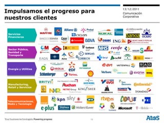 13/12/2011
Impulsamos el progreso para   Comunicación
nuestros clientes             Corporativa




 Servicios
 Financieros




 Sector Público,
 Sanidad y
 Transporte




 Energía y Utilities




 Manufacturing,
 Retail y Servicios




 Telecomunicaciones,
 Media y Tecnología




                         19
 