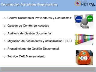 Coordinación Actividades Empresariales
o Control Documental Proveedores y Contratistas
o Gestión de Control de Accesos
o Auditoría de Gestión Documental
o Migración de documentos y actualización BBDD
o Procedimiento de Gestión Documental
o Técnico CAE Mantenimiento
 