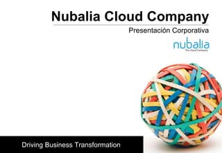 Nubalia Cloud Company
                                   Presentación Corporativa




Barcelona 10/11/2011



 Driving Business Transformation
 