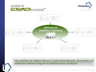 SERVICIOS DE GENÓMICA FUNCIONAL Los controles de calidad internos, la total automatización del proceso y el sofisticado software aseguran la fiabilidad de los resultados 