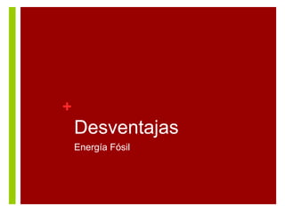+

Desventajas
Energía Fósil

 