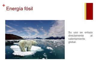 +

Energía fósil

Su uso se enlaza
directamente
al
calentamiento
global.

 