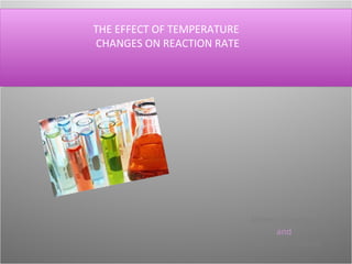 THE EFFECT OF TEMPERATURE  CHANGES ON REACTION RATE Alberto Cánovas  and   Estefanía Jiménez. 