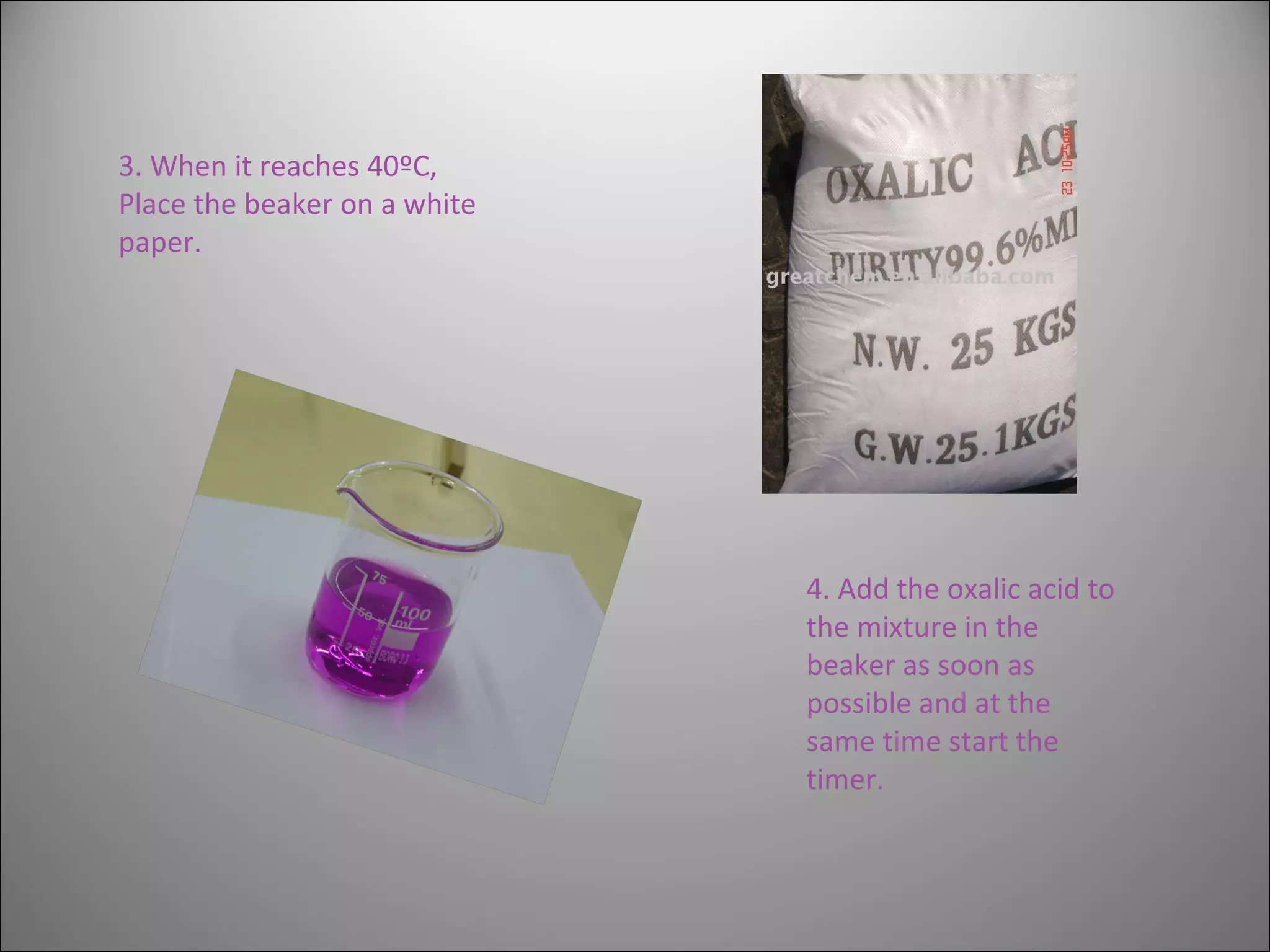 4. Add the oxalic acid to the mixture in the beaker as soon as possible and at the same time start the timer.  3. When it reaches 40ºC,  Place the beaker on a white paper. 