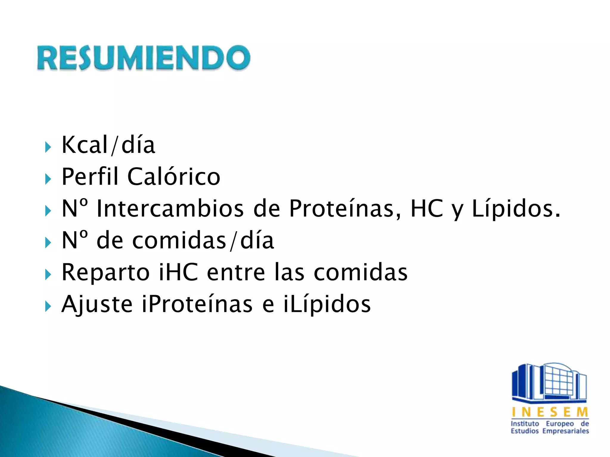  Kcal/día
 Perfil Calórico
 Nº Intercambios de Proteínas, HC y Lípidos.
 Nº de comidas/día
 Reparto iHC entre las comidas
 Ajuste iProteínas e iLípidos
 