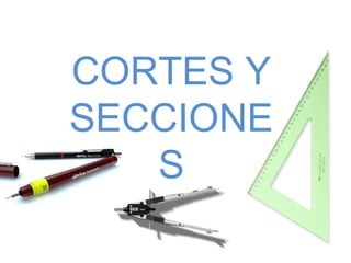 CORTES Y
SECCIONE
S
 