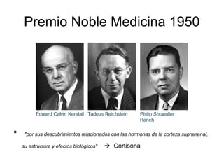 Premio Noble Medicina 1950




•    "por sus descubrimientos relacionados con las hormonas de la corteza suprarrenal,

    su estructura y efectos biológicos"    Cortisona
 