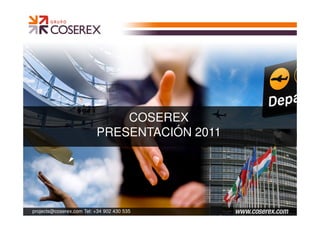 COSEREX
                          PRESENTACIÓN 2011




projects@coserex.com Tel: +34 902 430 535
 