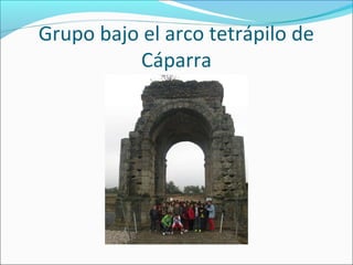 Grupo bajo el arco tetrápilo de
          Cáparra
 