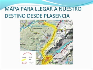 MAPA PARA LLEGAR A NUESTRO
DESTINO DESDE PLASENCIA
 