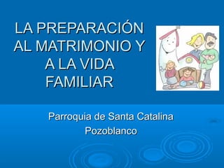 LA PREPARACIÓNLA PREPARACIÓN
AL MATRIMONIO YAL MATRIMONIO Y
A LA VIDAA LA VIDA
FAMILIARFAMILIAR
Parroquia de Santa CatalinaParroquia de Santa Catalina
PozoblancoPozoblanco
 