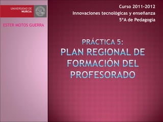 Curso 2011-2012 Innovaciones tecnológicas y enseñanza 5ºA de Pedagogía ESTER MOTOS GUERRA 