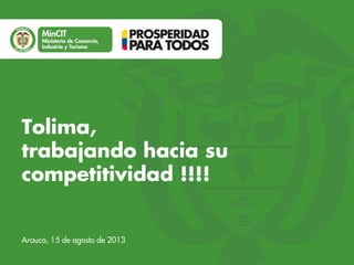 Tolima,
trabajando hacia su
competitividad !!!!
Arauca, 15 de agosto de 2013

 
