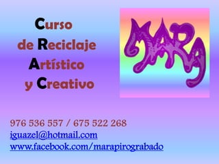 Curso
de Reciclaje
Artístico
y Creativo
976 536 557 / 675 522 268
iguazel@hotmail.com
www.facebook.com/marapirograbado
 