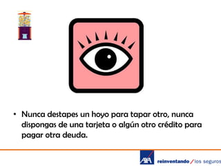 • Nunca destapes un hoyo para tapar otro, nunca
dispongas de una tarjeta o algún otro crédito para
pagar otra deuda.

 
