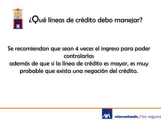 ¿Qué líneas de crédito debo manejar?

Se recomiendan que sean 4 veces el ingreso para poder
controlarlas
además de que si la línea de crédito es mayor, es muy
probable que exista una negación del crédito.

 