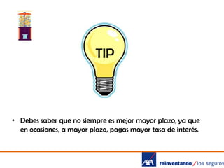 TIP

• Debes saber que no siempre es mejor mayor plazo, ya que
en ocasiones, a mayor plazo, pagas mayor tasa de interés.

 