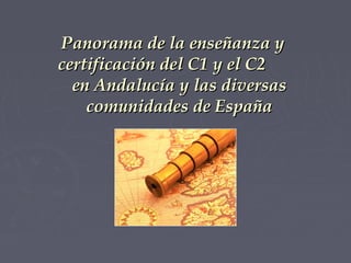 Panorama de la enseñanza y
certificación del C1 y el C2
en Andalucía y las diversas
comunidades de España

 