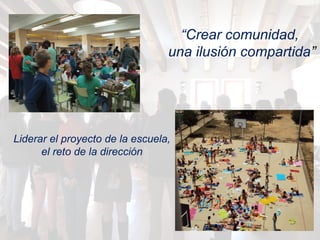 “Crear comunidad,
una ilusión compartida”
Liderar el proyecto de la escuela,
el reto de la dirección
 