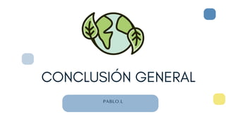 CONCLUSIÓN GENERAL
PABLO.L
 