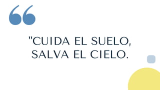 "CUIDA EL SUELO,
SALVA EL CIELO.
 