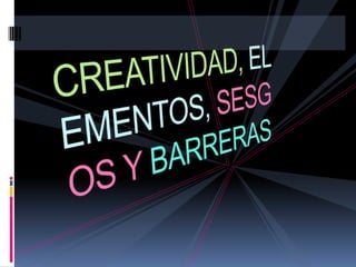 CREATIVIDAD, ELEMENTOS, SESGOS Y BARRERAS 