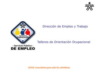Dirección de Empleo y Trabajo

Talleres de Orientación Ocupacional

SENA: Conocimiento para todos los colombianos

 