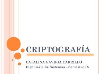 CRIPTOGRAFÍA
CATALINA GAVIRIA CARRILLO
Ingeniería de Sistemas – Semestre IX
 