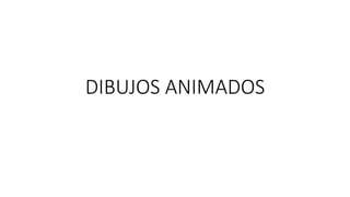 DIBUJOS ANIMADOS
 
