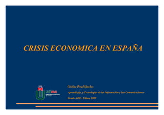 CRISIS ECONOMICA EN ESPAÑA



         Cristina Peral Sánchez

         Aprendizaje y Tecnologías de la Información y las Comunicaciones

         Grado ADE. Udima 2009
 