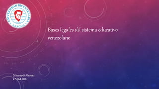 Bases legales del sistema educativo
venezolano
Crismeydi Alvavez
27.664.008
 