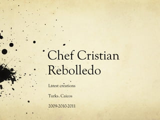 Chef Cristian Rebolledo Latest creations Turks  Caicos 2009-2010-2011 