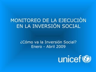 MONITOREO DE LA EJECUCIÒN EN LA INVERSIÓN SOCIAL ¿Cómo va la Inversión Social? Enero - Abril 2009 