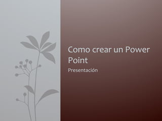 Presentación
Como crear un Power
Point
 