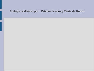 Trabajo realizado por : Cristina Icarán y Tania de Pedro
 