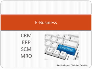 CRM
ERP
SCM
MRO
E-Business
Realizado por: Christian Ordoñez
 