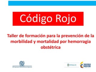 OBJETO CONVENIO OIM
Código Rojo
Taller de formación para la prevención de la
morbilidad y mortalidad por hemorragia
obstétrica
 
