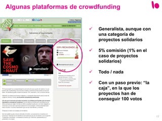 17
 Generalista, aunque con
una categoría de
proyectos solidarios
 5% comisión (1% en el
caso de proyectos
solidarios)
 Todo / nada
 Con un paso previo: “la
caja”, en la que los
proyectos han de
conseguir 100 votos
Algunas plataformas de crowdfunding
 