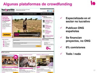 22
Algunas plataformas de crowdfunding
 Especializada en el
sector no lucrativo
 Publican ONG
españolas
 Se financian
proyectos, no ONG
 0% comisiones
 Todo / nada
 