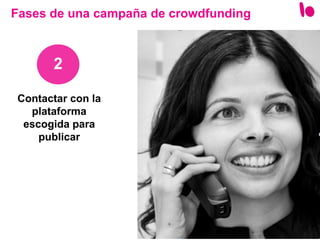 27
Contactar con la
plataforma
escogida para
publicar
2
Fases de una campaña de crowdfunding
 
