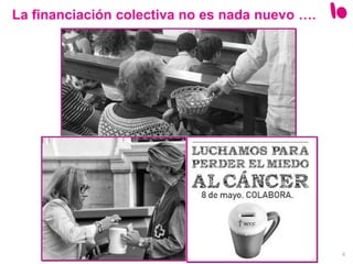 4
La financiación colectiva no es nada nuevo ….
 