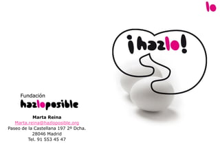Marta Reina
Marta.reina@hazloposible.org
Paseo de la Castellana 197 2º Dcha.
28046 Madrid
Tel. 91 553 45 47
 