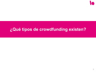 6
¿Qué tipos de crowdfunding existen?
 