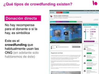 7
No hay recompensa
para el donante o si la
hay, es simbólica
Este es el
crowdfunding que
habitualmente usan las
ONG (en adelante solo
hablaremos de éste)
¿Qué tipos de crowdfunding existen?
Donación directa
 