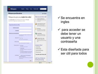  Se encuentra en
ingles
 para acceder se
debe tener un
usuario y una
contraseña
 Esta diseñada para
ser útil para todos
 