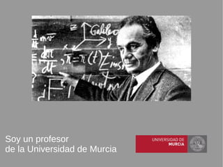 Soy un profesor
de la Universidad de Murcia
 