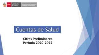 Oficina General de Planeamiento,
Presupuesto y Modernización
Cuentas de Salud
Cifras Preliminares
Periodo 2020-2022
 