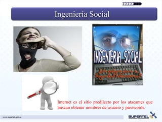 Ingeniería Social




Internet es el sitio predilecto por los atacantes que
buscan obtener nombres de usuario y passwords.
 